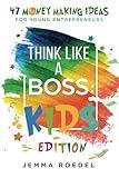 Think Like a Boss: Kids Edition: 47 Money Making Ideas for Young Entrepreneurs, Earn Key Skills for Future Job Success in the Workplace or in Business. Helping Kids Learn Money Management Early