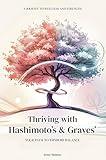 Thriving with Hashimoto’s and Graves’ Disease: A Complete Guide to Understanding Thyroid Autoimmune Conditions, Supporting Wellness, and Living Well with Practical Diet, Lifestyle, and Self-Care