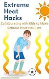 Extreme Heat Hacks: Collaborating with Kids to Make Schools Heat-Resilient