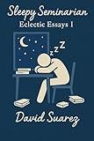 Sleepy Seminarian: Eclectic Essays 1: Battling Sleep, Building Faith: Christian Theology, Apologetics, and Deep Questions