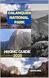 CALANQUES NATIONAL PARK HIKING GUIDE 2025 (Generate an attractive descriptions for 2024: The Traveler's Guide to Unforgettable Adventures Book 115)