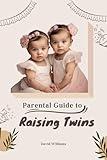 Parental Guide to Raising Twins: Everything You Need to Know About Raising Twins