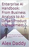 Enterprise AI Handbook: From Business Analysis to AI-Driven Product Management: Transform the way you build products. Drive innovation with AI. Lead the future. (Practical AI & Data Series)