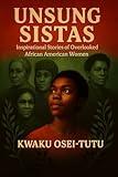 Unsung Sistas: Inspirational Stories of Overlooked African American Women (Afrocentric History & Cultural Reclamation)
