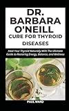 DR. BARBARA O'NEILL CURE FOR THYROID DISEASES: Heal Your Thyroid Naturally With The Ultimate Guide to Restoring Energy, Balance, and Wellness (Dr. Babara O'neil Wholistic Health Pack)