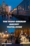 THE TRANS-SIBERIAN RAILWAY TRAVEL GUIDE: With Photos, Stories, and Everything You Need to Know (EXPERIENCE RUSSIA BETTER Book 5)