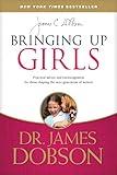 Bringing Up Girls: Practical Advice and Encouragement for Those Shaping the Next Generation of Women