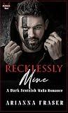 Recklessly Mine: A Dark Scottish Mafia Romance (The MacTavish Heirs)