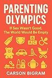 Parenting Olympics: If Sex Wasn't Good, The World Would Be Empty (Life is an Unscripted Crap Movie)