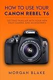 How to Use Your Canon Rebel T6: Getting Familiar with Your New DSLR Camera and Accessories (Camera Guides)