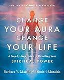 Change Your Aura, Change Your Life: A Step-by-Step Guide to Unfolding Your Spiritual Power