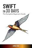 Swift in 30 Days: The Complete Beginner’s Guide (Zero to Hero in 30 Days: The Accelerated Learning Series)