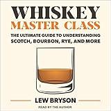 Whiskey Master Class: The Ultimate Guide to Understanding Scotch, Bourbon, Rye, and More