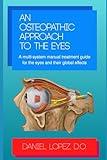 An Osteopathic Approach to the Eyes: A multi-system manual treatment guide for the eyes and their global effects