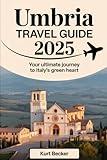 Umbria Travel Guide 2025: Your Ultimate Journey to Italy’s Green Heart: Explore Assisi, Perugia, Spoleto, and Orvieto – Discover Umbria’s Hidden Gems, ... and Insider Tips, Maps and Budget Stays