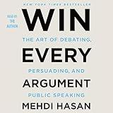 Win Every Argument: The Art of Debating, Persuading, and Public Speaking