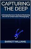 Capturing the Deep: A Comprehensive Guide to Mastering the Art of Underwater Photography (Shutter Magic: Mastering the Art of Photography)
