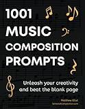 1001 Music Composition Prompts: Unleash Your Creativity and Beat the Blank Page