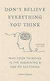 Don't Believe Everything You Think (Expanded Edition): Why Your Thinking Is The Beginning & End Of Suffering