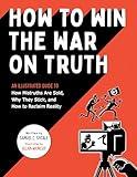 How to Win the War on Truth: An Illustrated Guide to How Mistruths Are Sold, Why They Stick, and How to Reclaim Reality