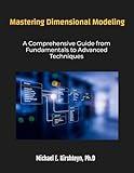 Mastering Dimensional Modeling. A Comprehensive Guide from Fundamentals to Advanced Techniques. (Data Modeling Books Book 7)