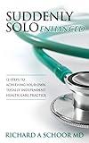 Suddenly Solo Enhanced: 12 Steps to Achieving Your Own Totally Independent Health Care Practice