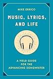 Music, Lyrics, and Life: A Field Guide for the Advancing Songwriter