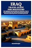 IRAQ TRAVEL GUIDE FOR BEGINNERS: The Updated Concise Guide for Planning a Trip to Iraq Including Top Destinations,Culture,Outdoor Adventures,Dining,Cuisine and Getting Around