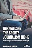 Normalizing the Sports Journalism Niche: Coexisting in a Modern News Landscape (Communication, Sport, and Society, 12)