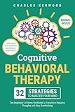 Cognitive Behavioral Therapy - 32 Strategies to Master Your Mind: The Beginners' At-Home Workbook to Transform Negative Thoughts and Stop Overthinking. Understand Your Emotions and Achieve Inner Peace