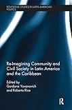 Re-Imagining Community and Civil Society in Latin America and the Caribbean (Routledge Studies in Latin American Politics)