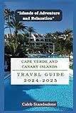 Cape Verde and Canary Islands Travel Guide 2025: “Islands of Adventure and Relaxation”