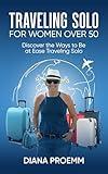 Traveling Solo for Women Over 50: Discover the ways to be at ease traveling solo