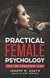 Practical Female Psychology: For the Practical Man (The Joseph W. South Collection: Understanding Female Psychology)