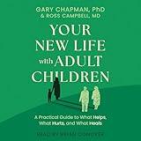 Your New Life with Adult Children: A Practical Guide to What Helps, What Hurts, and What Heals