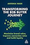 Transforming the B2B Buyer Journey: Maximize brand value, improve conversion rates and build loyalty