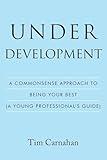 Under Development: A Commonsense Approach to Being Your Best (A Young Professional's Guide)