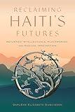 Reclaiming Haiti's Futures: Returned Intellectuals, Placemaking, and Radical Imagination (Critical Caribbean Studies)