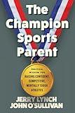 The Champion Sports Parent: Practical Wisdom for Raising Confident, Competitive, Mentally Tough Athletes