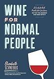 Wine for Normal People: A Guide for Real People Who Like Wine, but Not the Snobbery That Goes with It