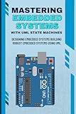 MASTERING EMBEDDED SYSTEMS WITH UML STATE MACHINES: Designing Embedded Systems Building Robust Embedded Systems Using UML