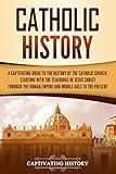 Catholic History: A Captivating Guide to the History of the Catholic Church, Starting with the Teachings of Jesus Christ Through the Roman Empire and Middle ... to the Present (Exploring Christianity)