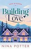 Building Love: A Later-in-Life Clean and Wholesome Small Town Opposites Attract Romance (Love in Alaska Book 1)