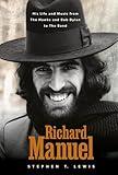 Richard Manuel: His Life and Music, from the Hawks and Bob Dylan to The Band