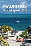 MAURITIUS TRAVEL GUIDE 2024: An Ultimate Travel Companion to the Alluring World of Mauritius the land of Eco wonders and Vibrant Culture.