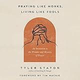Praying Like Monks, Living Like Fools: An Invitation to the Wonder and Mystery of Prayer