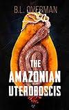 The Amazonian Uteroboscis: (Primeval Ones: Parasites of Pleasure Series Book 1) A Erotic Horror, Lovecraftian Splatterpunk Novel