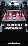 Millennium Dome Heist: The Untold Story of the £350M Diamond Raid That Shocked Britain (Loophole Investigations: UK and USA)