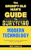 The Grumpy Old Man's Guide to Modern Technology: Finding Humor in Every Notification, Glitch and Update (The Grumpy Old Man's Guide to Surviving...)