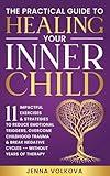 The Practical Guide to Healing Your Inner Child: 11 Impactful Exercises & Strategies to Reduce Emotional Triggers, Overcome Childhood Trauma, & Break Negative ... Years of Therapy (Self-Help Series Book 1)